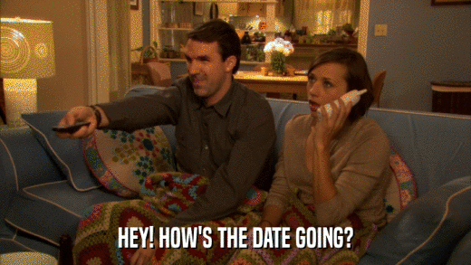 HEY! HOW'S THE DATE GOING?  