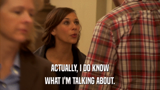 ACTUALLY, I DO KNOW WHAT I'M TALKING ABOUT. 