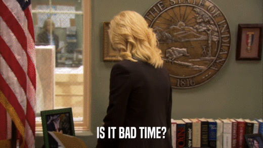 IS IT BAD TIME?  
