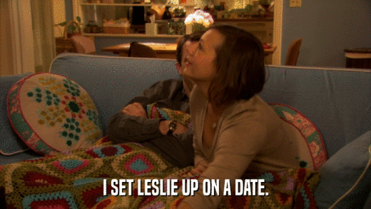 I SET LESLIE UP ON A DATE.  