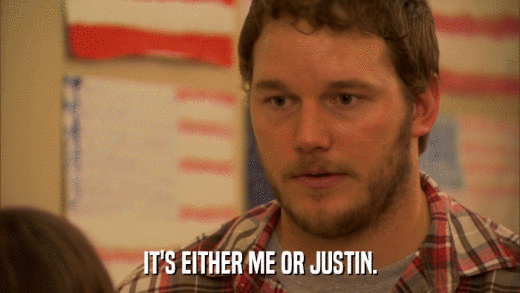 IT'S EITHER ME OR JUSTIN.  