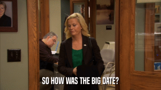 SO HOW WAS THE BIG DATE?  