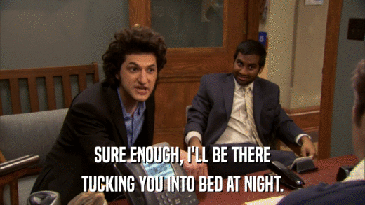 SURE ENOUGH, I'LL BE THERE TUCKING YOU INTO BED AT NIGHT. 