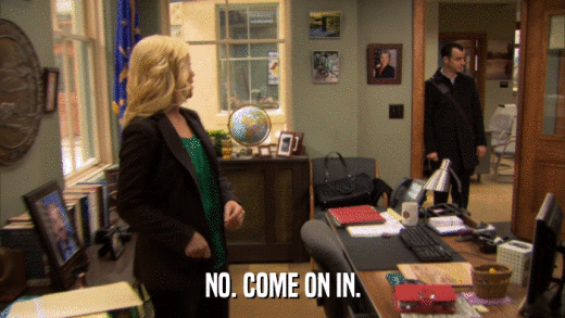 NO. COME ON IN.  