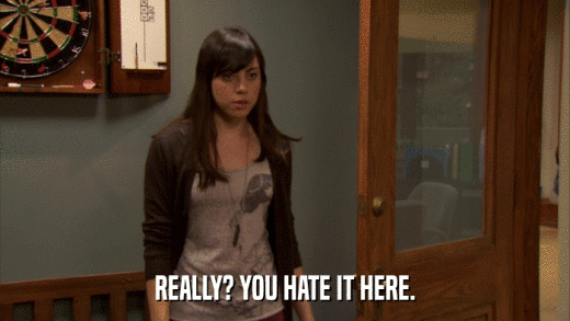 REALLY? YOU HATE IT HERE.  