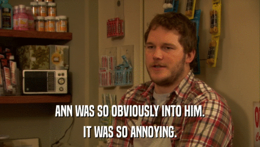 ANN WAS SO OBVIOUSLY INTO HIM. IT WAS SO ANNOYING. 