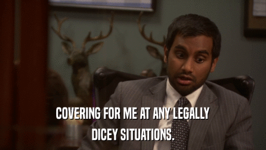 COVERING FOR ME AT ANY LEGALLY DICEY SITUATIONS. 