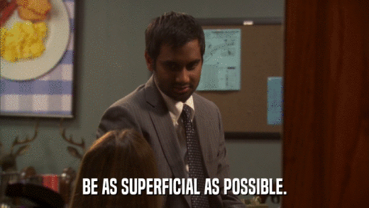 BE AS SUPERFICIAL AS POSSIBLE.  