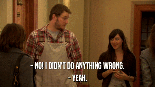 - NO! I DIDN'T DO ANYTHING WRONG. - YEAH. 