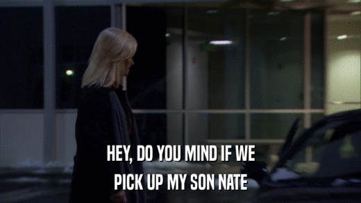 HEY, DO YOU MIND IF WE PICK UP MY SON NATE 