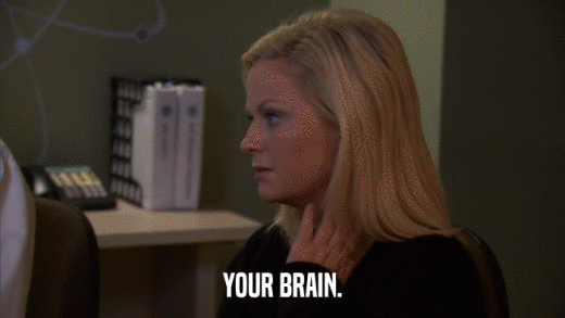 YOUR BRAIN.  