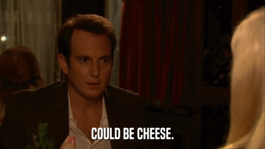 COULD BE CHEESE.  