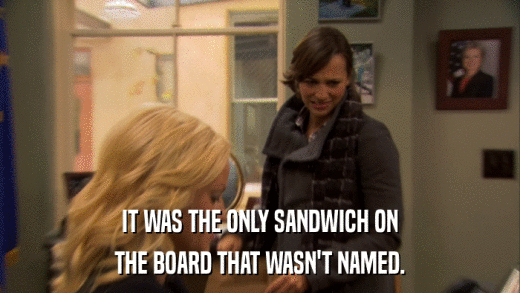 IT WAS THE ONLY SANDWICH ON THE BOARD THAT WASN'T NAMED. 