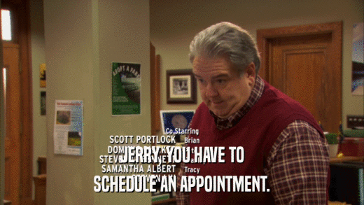 JERRY, YOU HAVE TO SCHEDULE AN APPOINTMENT. 