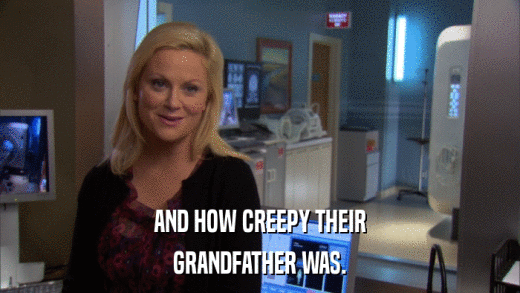 AND HOW CREEPY THEIR GRANDFATHER WAS. 