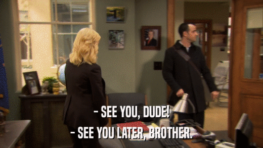 - SEE YOU, DUDE! - SEE YOU LATER, BROTHER. 