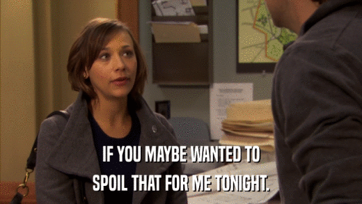 IF YOU MAYBE WANTED TO SPOIL THAT FOR ME TONIGHT. 