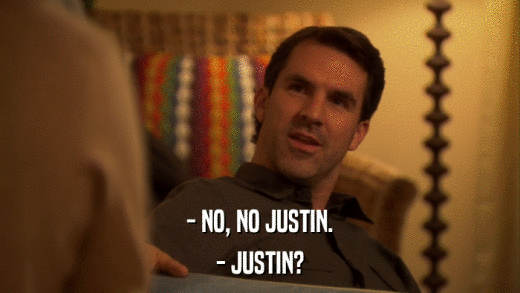 - NO, NO JUSTIN. - JUSTIN? 