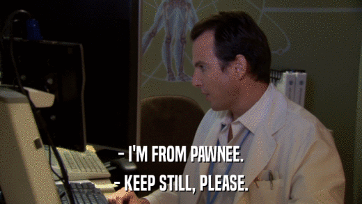 - I'M FROM PAWNEE. - KEEP STILL, PLEASE. 