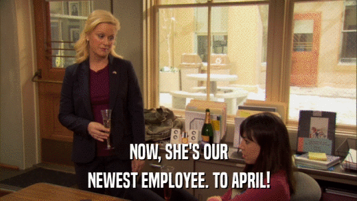 NOW, SHE'S OUR NEWEST EMPLOYEE. TO APRIL! 