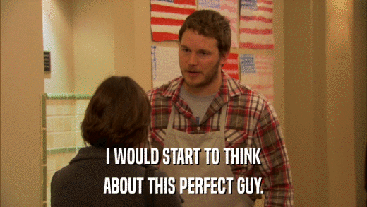 I WOULD START TO THINK ABOUT THIS PERFECT GUY. 