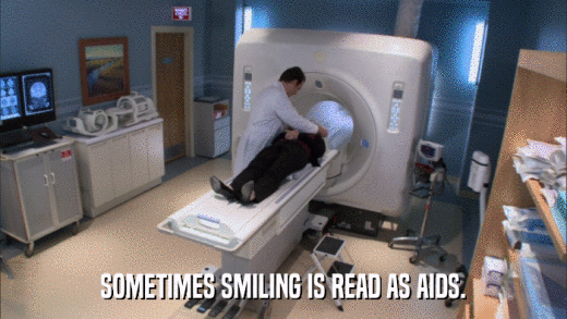SOMETIMES SMILING IS READ AS AIDS.  
