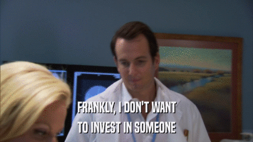 FRANKLY, I DON'T WANT TO INVEST IN SOMEONE 