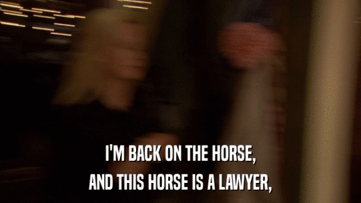 I'M BACK ON THE HORSE, AND THIS HORSE IS A LAWYER, 
