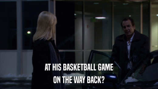 AT HIS BASKETBALL GAME ON THE WAY BACK? 