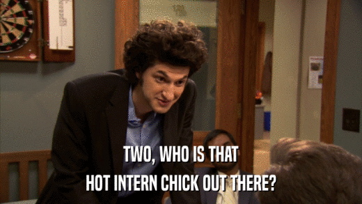 TWO, WHO IS THAT HOT INTERN CHICK OUT THERE? 