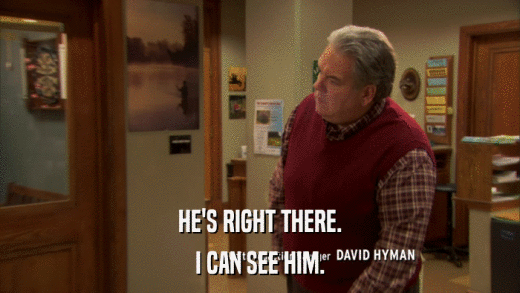 HE'S RIGHT THERE. I CAN SEE HIM. 