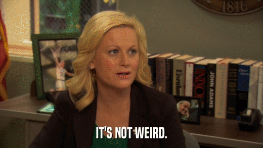 IT'S NOT WEIRD.  