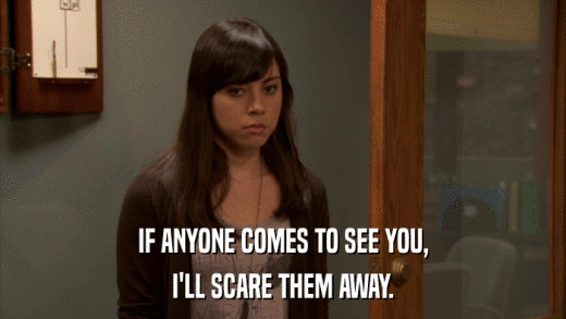 IF ANYONE COMES TO SEE YOU, I'LL SCARE THEM AWAY. 