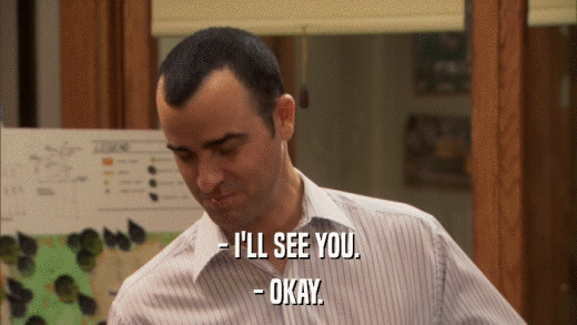 - I'LL SEE YOU. - OKAY. 