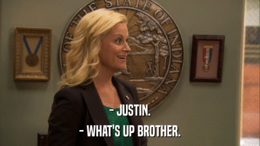 - JUSTIN. - WHAT'S UP BROTHER. 