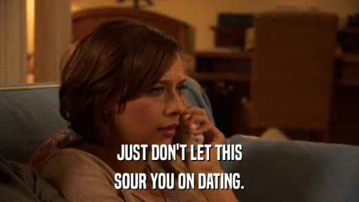 JUST DON'T LET THIS SOUR YOU ON DATING. 