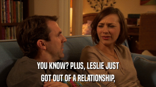 YOU KNOW? PLUS, LESLIE JUST GOT OUT OF A RELATIONSHIP, 