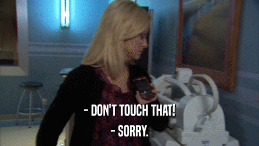 - DON'T TOUCH THAT! - SORRY. 