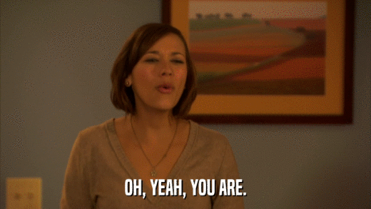 OH, YEAH, YOU ARE.  
