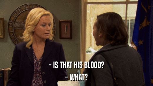 - IS THAT HIS BLOOD? - WHAT? 