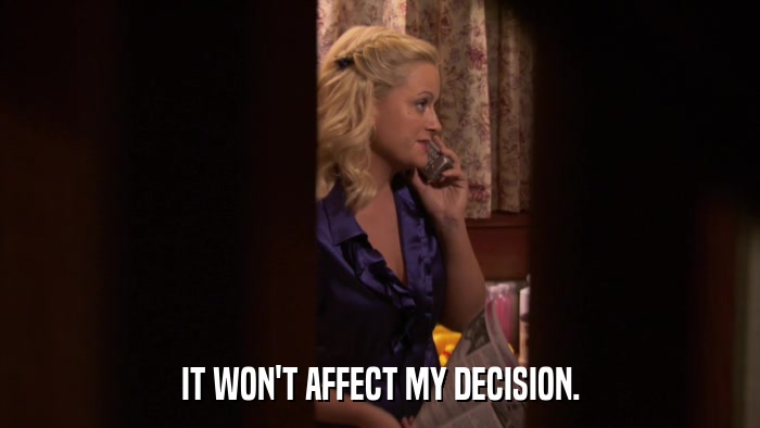 IT WON'T AFFECT MY DECISION.  