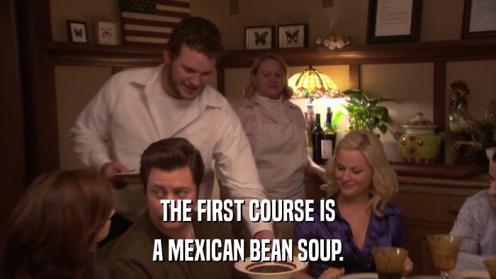 THE FIRST COURSE IS A MEXICAN BEAN SOUP. 