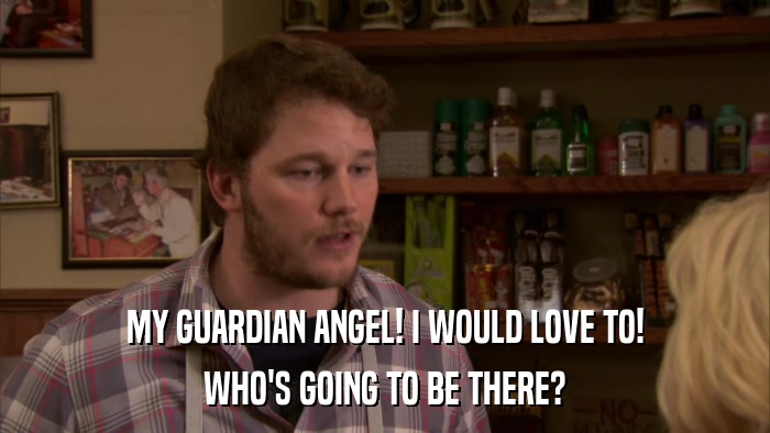 MY GUARDIAN ANGEL! I WOULD LOVE TO! WHO'S GOING TO BE THERE? 