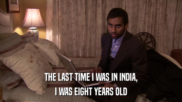 THE LAST TIME I WAS IN INDIA, I WAS EIGHT YEARS OLD 