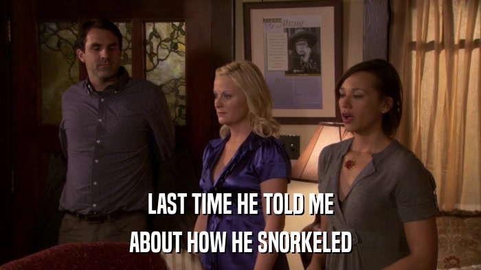 LAST TIME HE TOLD ME ABOUT HOW HE SNORKELED 