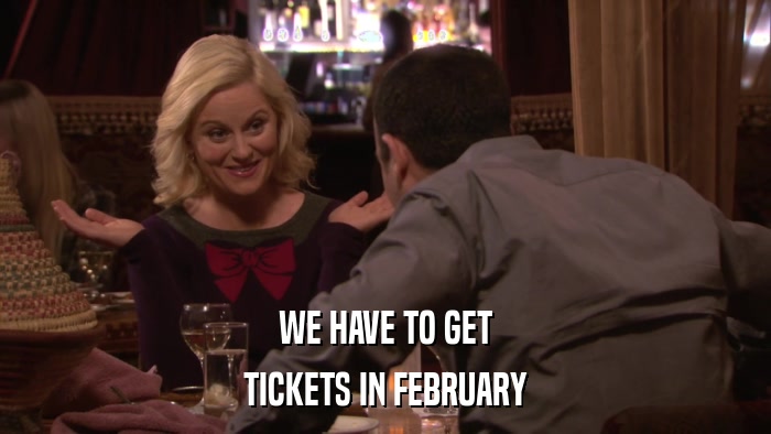 WE HAVE TO GET TICKETS IN FEBRUARY 