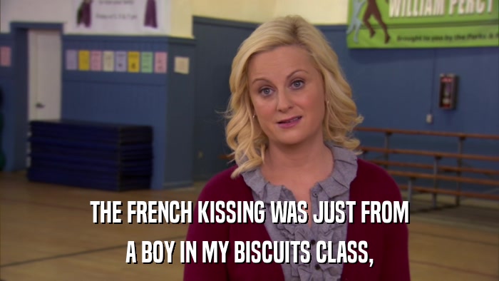 THE FRENCH KISSING WAS JUST FROM A BOY IN MY BISCUITS CLASS, 
