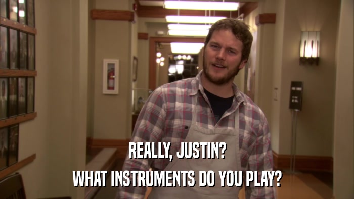 REALLY, JUSTIN? WHAT INSTRUMENTS DO YOU PLAY? 