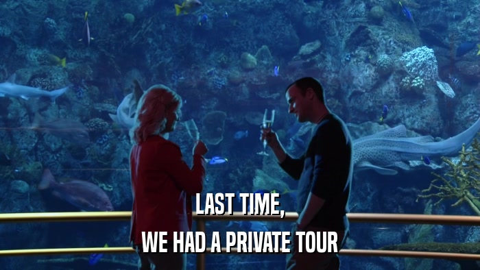 LAST TIME, WE HAD A PRIVATE TOUR 