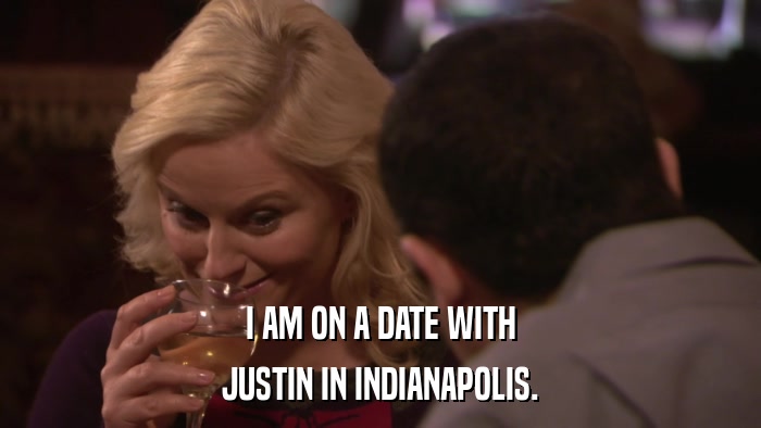 I AM ON A DATE WITH JUSTIN IN INDIANAPOLIS. 